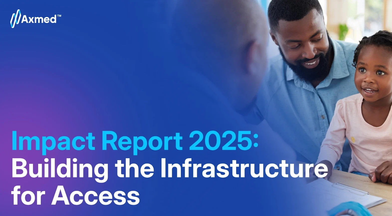 Cover of the Axmed Impact Report 2025, Building the Infrastructure for Access: a father and his young daughter with a health worker at a clinic desk